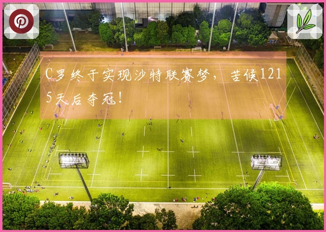 C罗终于实现沙特联赛梦，苦候1215天后夺冠！